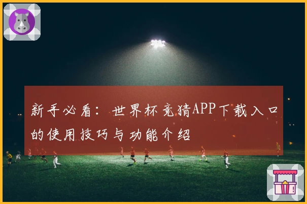 新手必看：世界杯竞猜APP下载入口的使用技巧与功能介绍