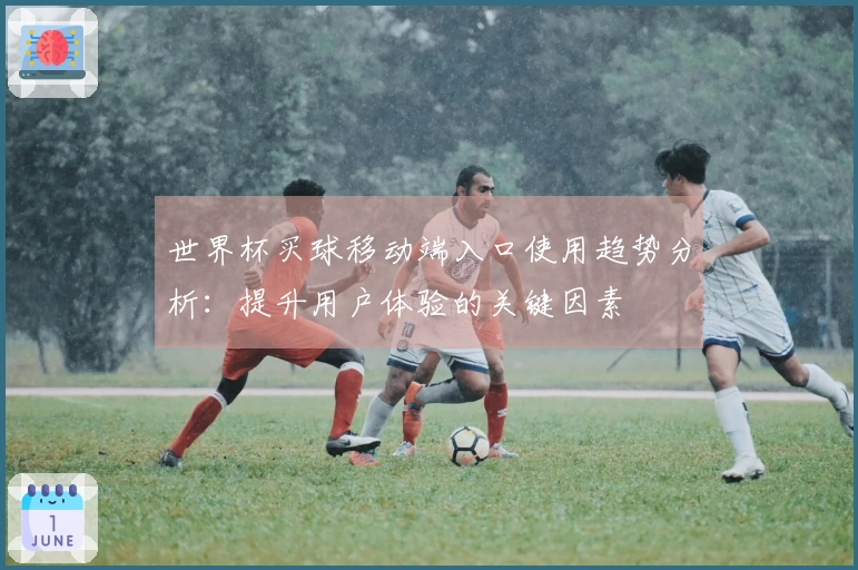世界杯买球移动端入口使用趋势分析：提升用户体验的关键因素