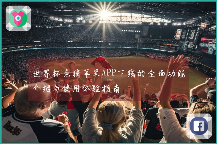 世界杯竞猜苹果APP下载的全面功能介绍与使用体验指南