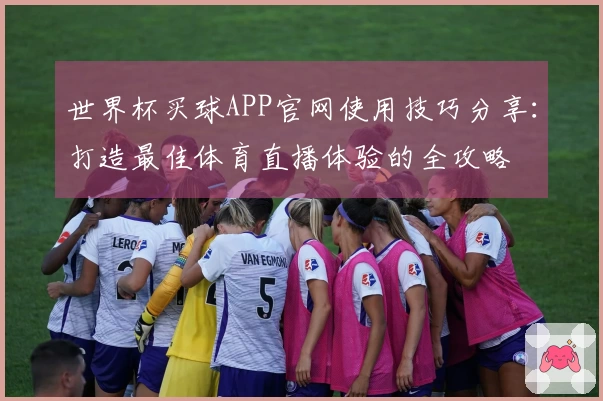 世界杯买球APP官网使用技巧分享：打造最佳体育直播体验的全攻略