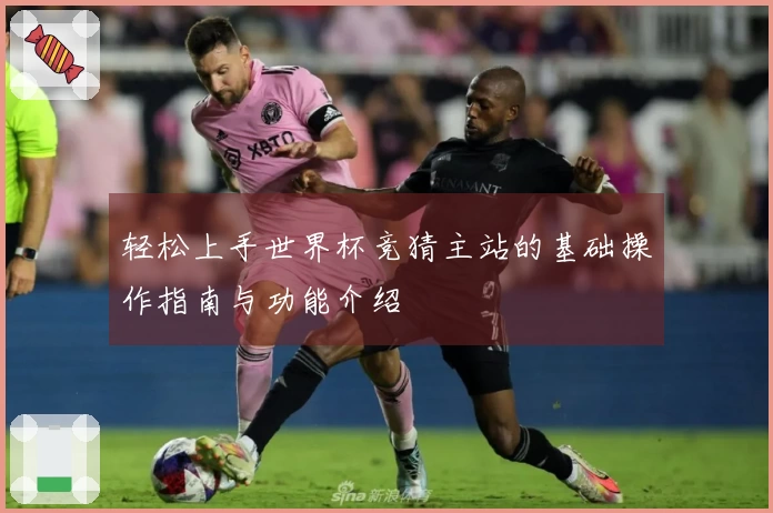 轻松上手世界杯竞猜主站的基础操作指南与功能介绍