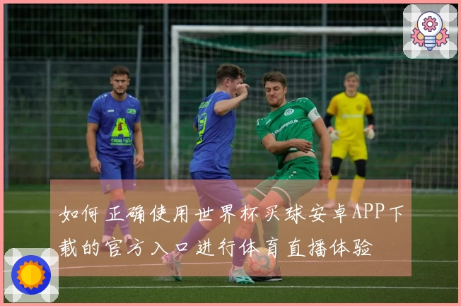如何正确使用世界杯买球安卓APP下载的官方入口进行体育直播体验