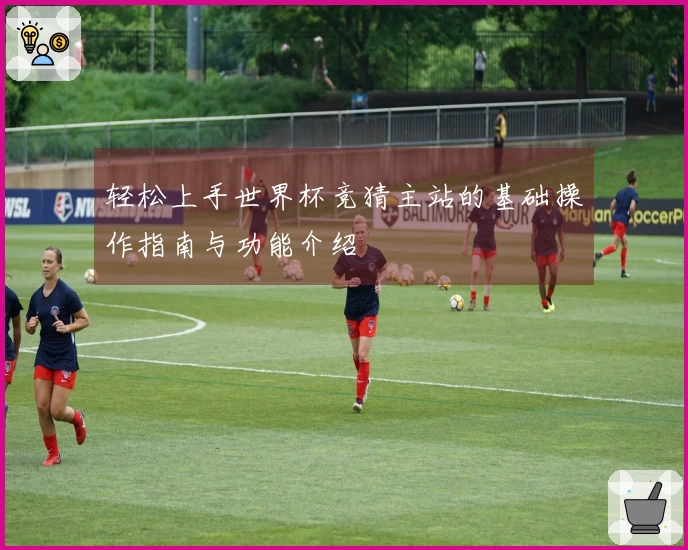 轻松上手世界杯竞猜主站的基础操作指南与功能介绍